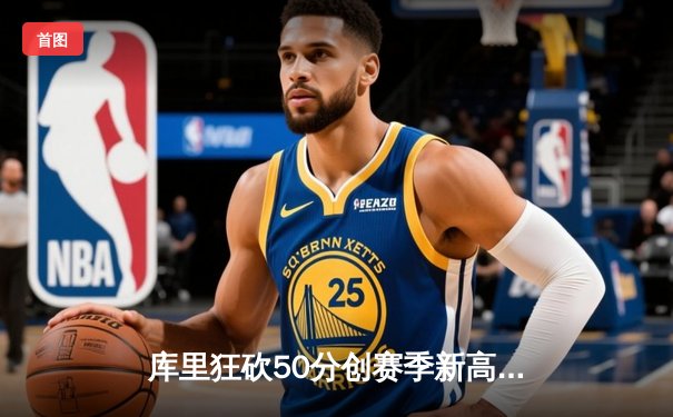 库里狂砍50分创赛季新高，勇士末节逆转险胜凯尔特人