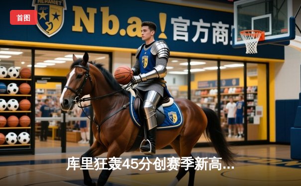 库里狂轰45分创赛季新高 勇士加时险胜凯尔特人重返西部前四