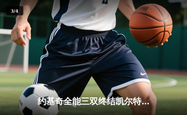 约基奇全能三双终结凯尔特人主场不败金身，掘金客场险胜上演巅峰对决 - 3