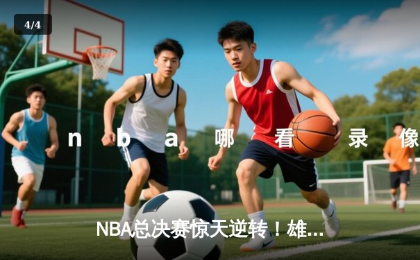 NBA总决赛惊天逆转！雄鹿末节发力力克太阳，字母哥狂揽40分夺冠 - 4