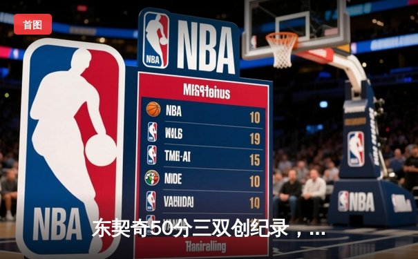 东契奇50分三双创纪录，独行侠加时险胜尼克斯迎六连胜