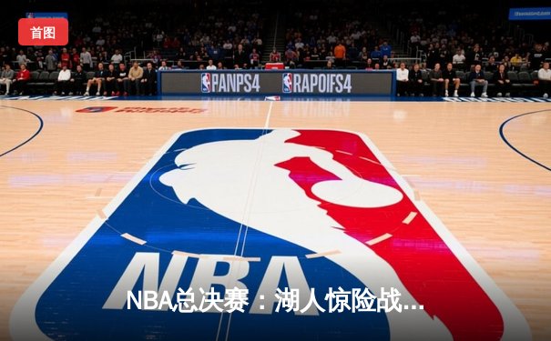 NBA总决赛：湖人惊险战胜凯尔特人，詹姆斯砍下三双力挽狂澜