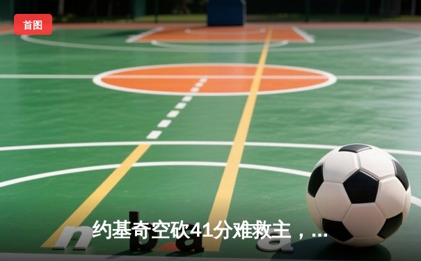 约基奇空砍41分难救主，掘金加时惜败独行侠东契奇三双闪耀