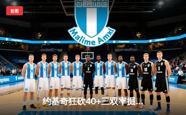 约基奇狂砍40+三双率掘金加时险胜勇士，库里空砍35分难阻四连败