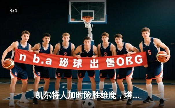 凯尔特人加时险胜雄鹿，塔图姆狂砍46分率队锁定东部第二 - 4