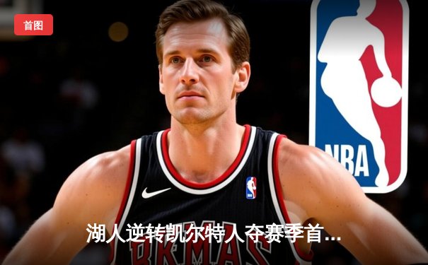 湖人逆转凯尔特人夺赛季首胜，詹姆斯关键三分锁定胜局