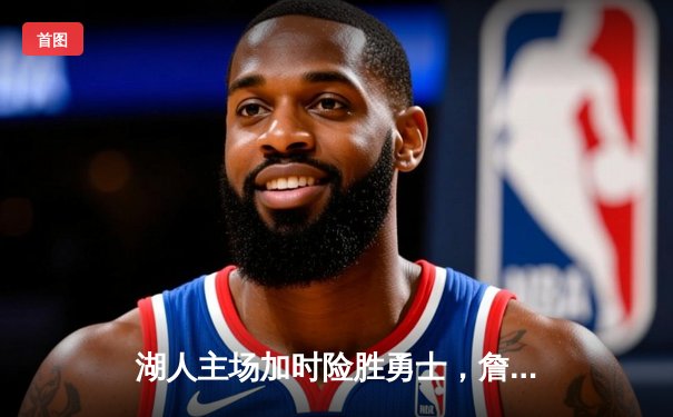 湖人主场加时险胜勇士，詹姆斯三双率队逆转迎关键胜利