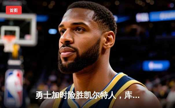 勇士加时险胜凯尔特人，库里50分创纪录捍卫主场