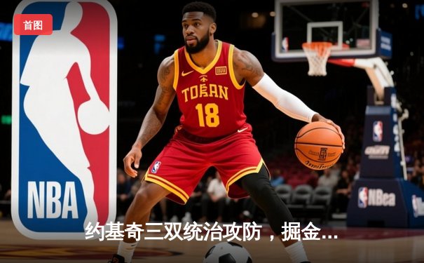 约基奇三双统治攻防，掘金主场力克森林狼，系列赛扳成2-2平