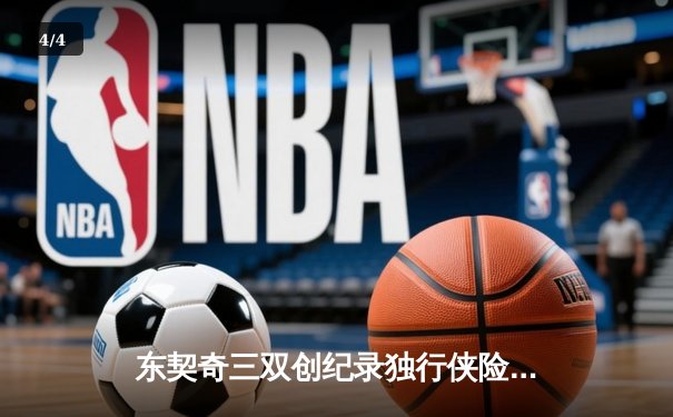 东契奇三双创纪录独行侠险胜雷霆，NBA季后赛西部半决赛战火再燃 - 4